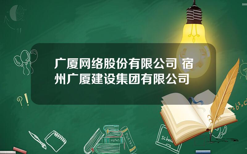 广厦网络股份有限公司 宿州广厦建设集团有限公司